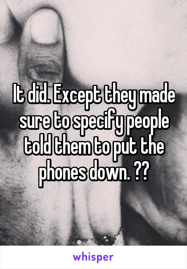 It did. Except they made sure to specify people told them to put the phones down. ☺️