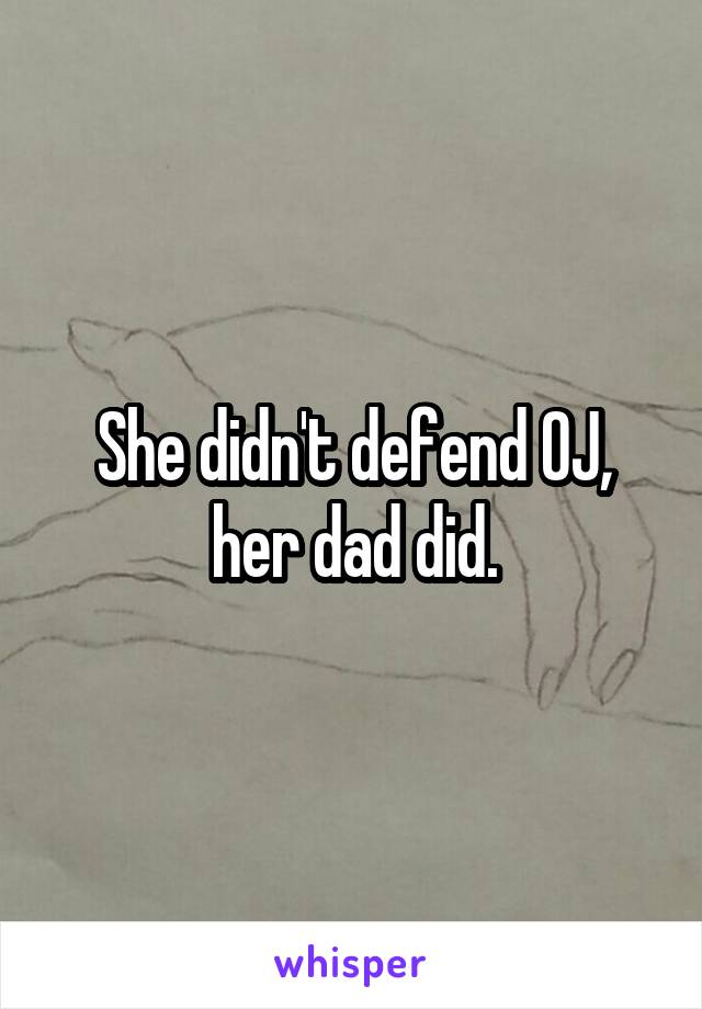 She didn't defend OJ, her dad did.