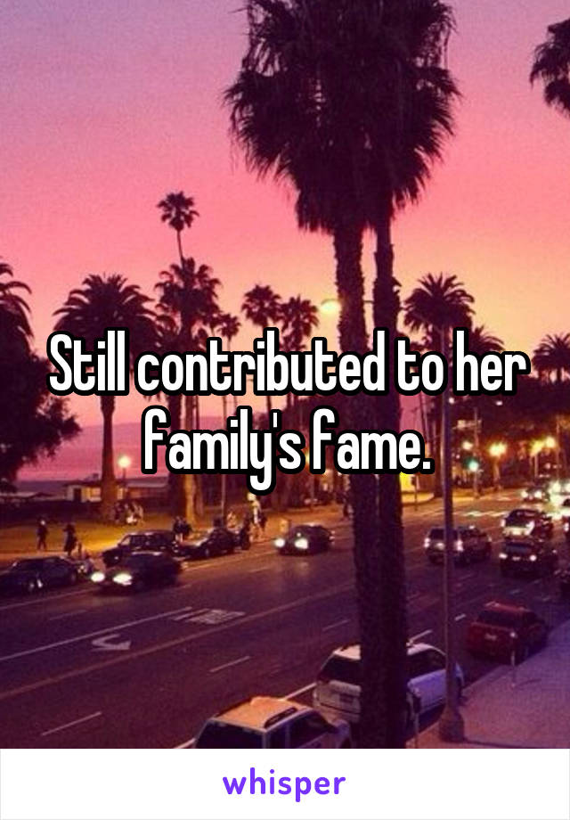 Still contributed to her family's fame.