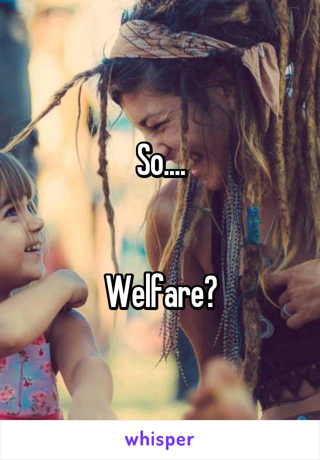 So....


Welfare?