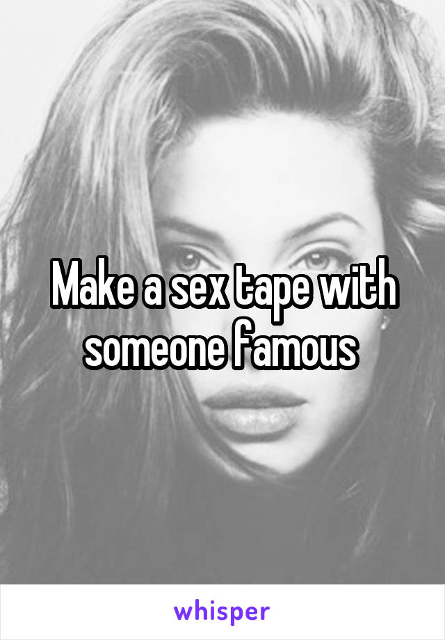 Make a sex tape with someone famous 