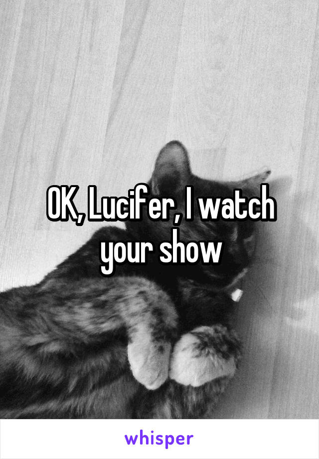 OK, Lucifer, I watch your show