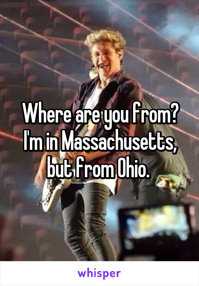 Where are you from? I'm in Massachusetts, but from Ohio. 