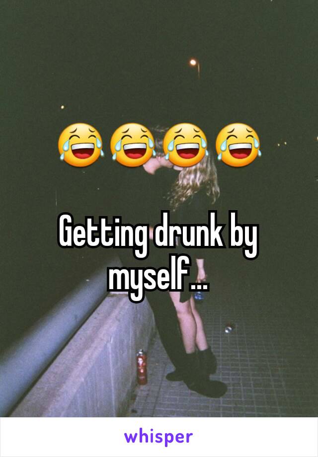 😂😂😂😂

Getting drunk by myself...
