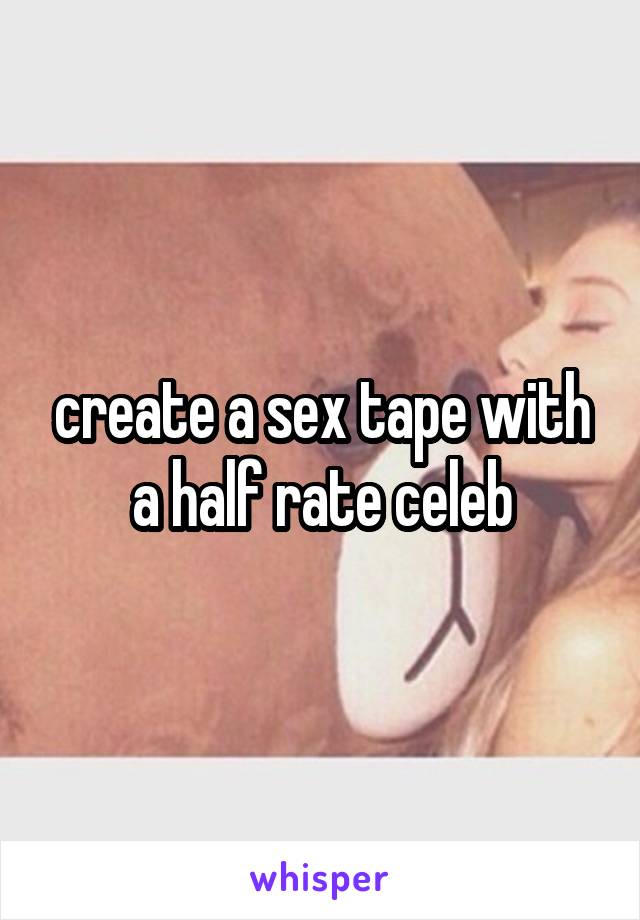 create a sex tape with a half rate celeb