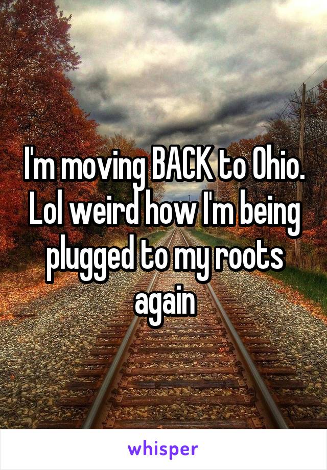 I'm moving BACK to Ohio. Lol weird how I'm being plugged to my roots again