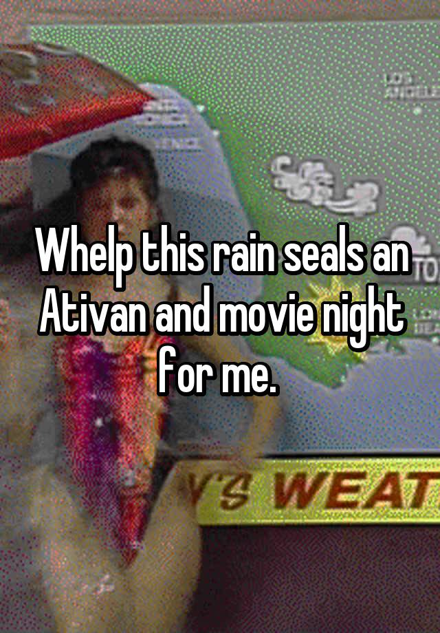 Whelp this rain seals an Ativan and movie night for me. 