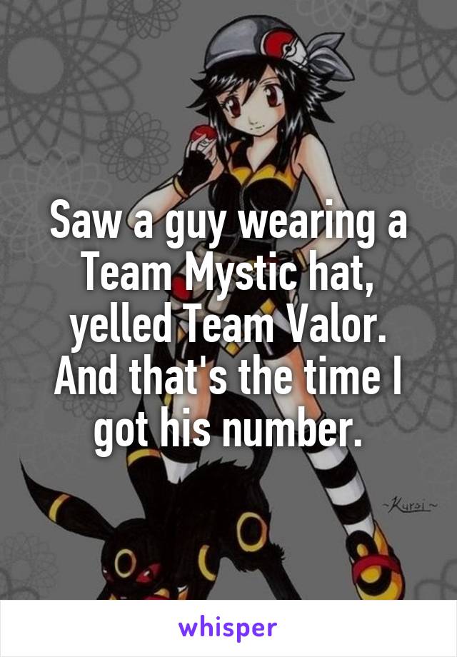 Saw a guy wearing a Team Mystic hat, yelled Team Valor.
And that's the time I got his number.