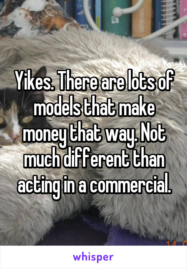 Yikes. There are lots of models that make money that way. Not much different than acting in a commercial.