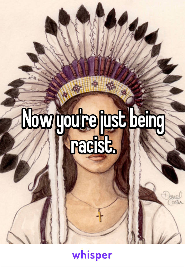 Now you're just being racist.