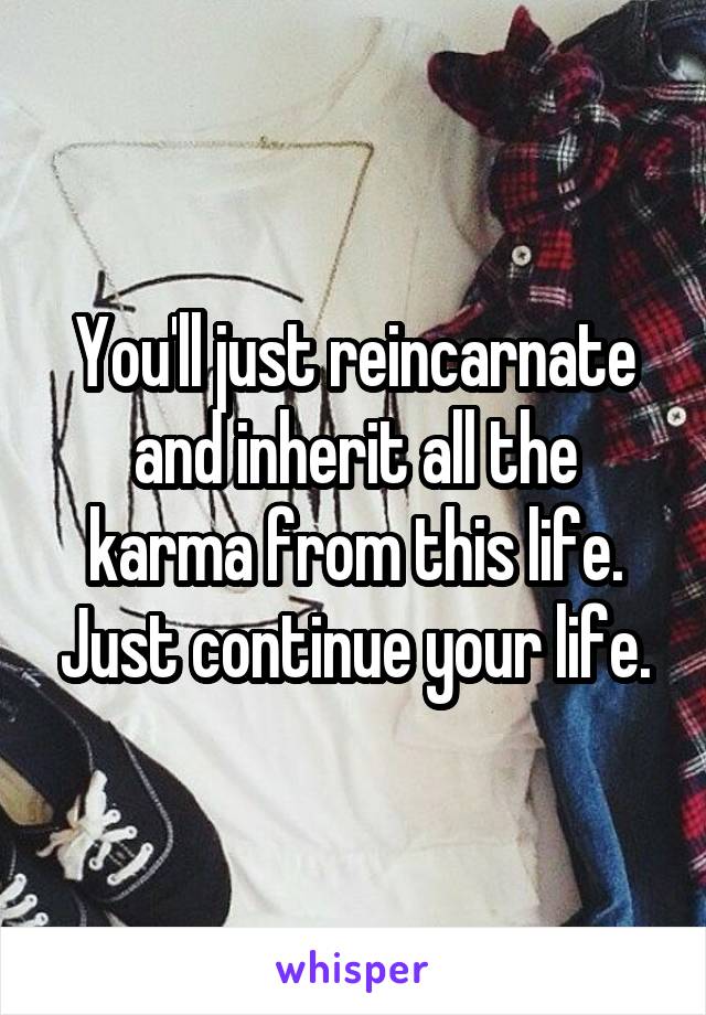 You'll just reincarnate and inherit all the karma from this life. Just continue your life.