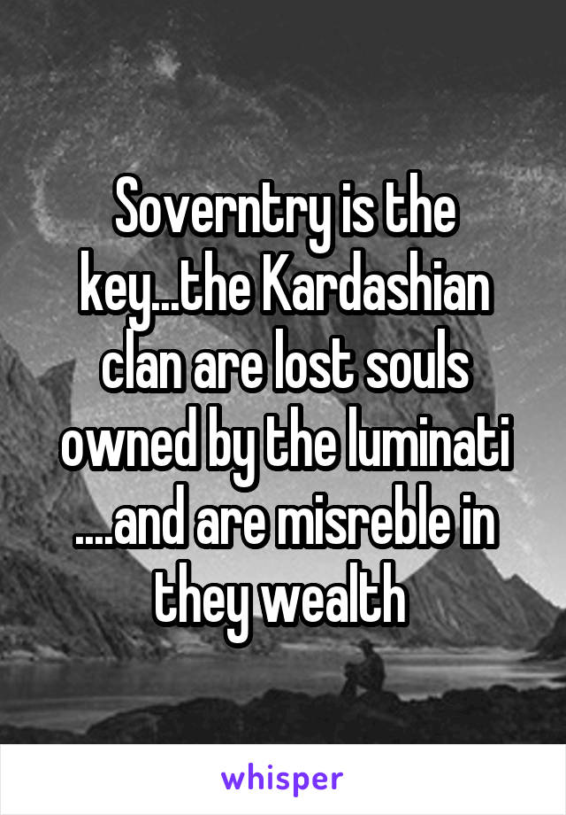 Soverntry is the key...the Kardashian clan are lost souls owned by the luminati ....and are misreble in they wealth 