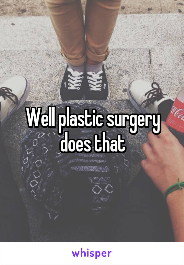 Well plastic surgery does that