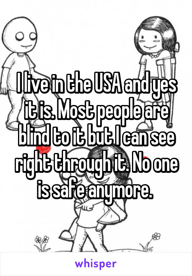 I live in the USA and yes it is. Most people are blind to it but I can see right through it. No one is safe anymore. 