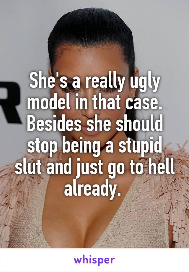 She's a really ugly model in that case. Besides she should stop being a stupid slut and just go to hell already. 