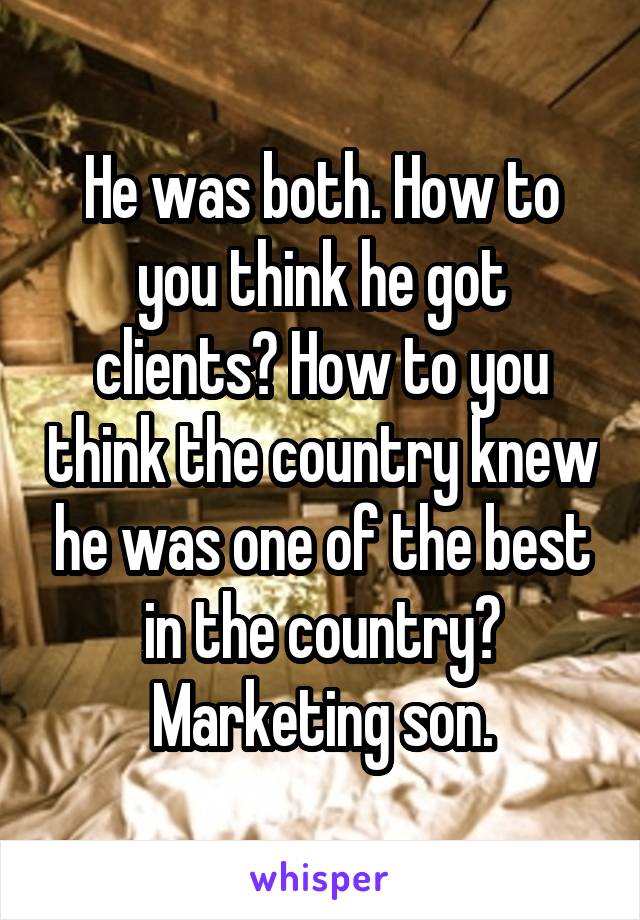 He was both. How to you think he got clients? How to you think the country knew he was one of the best in the country? Marketing son.