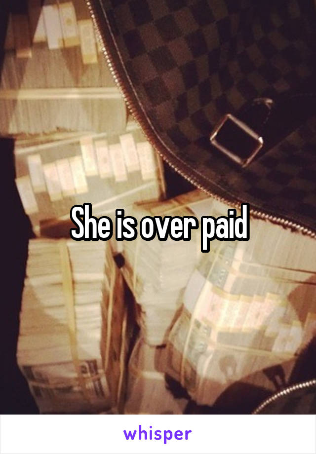 She is over paid