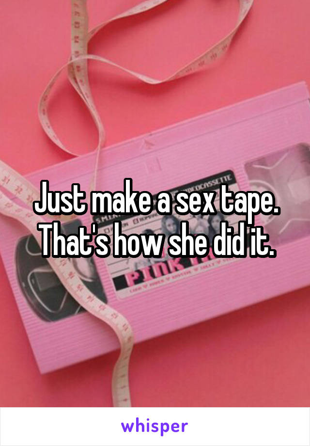 Just make a sex tape. That's how she did it.