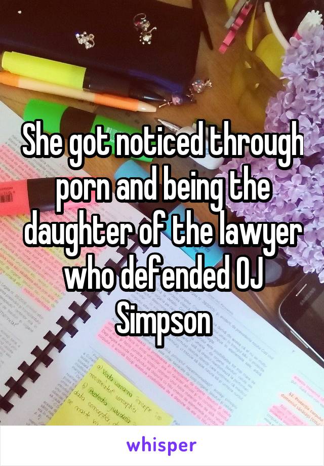 She got noticed through porn and being the daughter of the lawyer who defended OJ Simpson