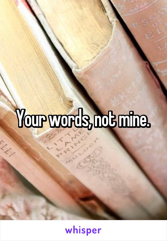 Your words, not mine. 