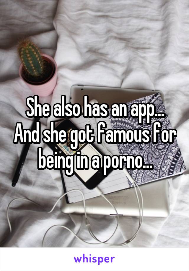 She also has an app... And she got famous for being in a porno...