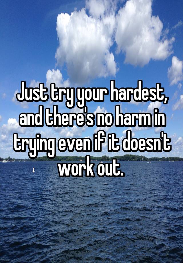 just-try-your-hardest-and-there-s-no-harm-in-trying-even-if-it-doesn-t