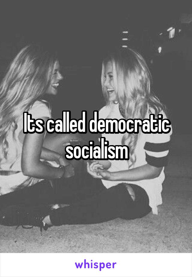 Its called democratic socialism