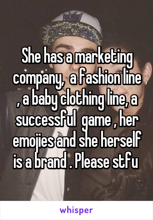 She has a marketing company,  a fashion line , a baby clothing line, a successful  game , her emojies and she herself is a brand . Please stfu 