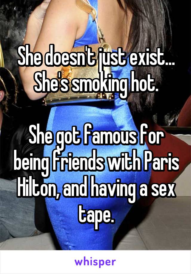 She doesn't just exist...
She's smoking hot.

She got famous for being friends with Paris Hilton, and having a sex tape.