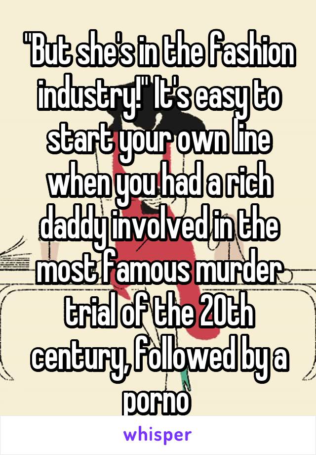 "But she's in the fashion industry!" It's easy to start your own line when you had a rich daddy involved in the most famous murder trial of the 20th century, followed by a porno 