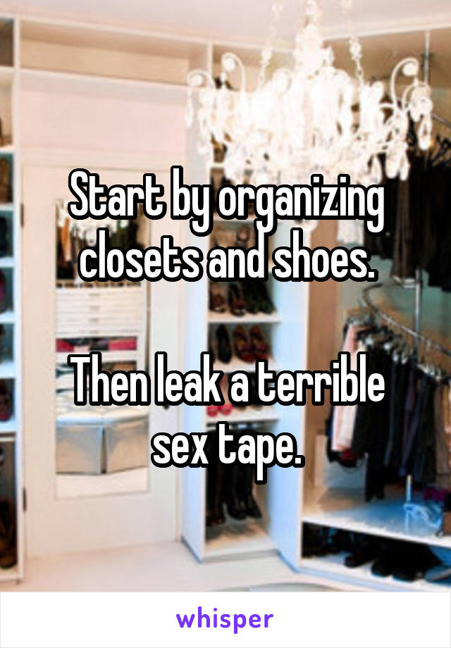 Start by organizing closets and shoes.

Then leak a terrible sex tape.