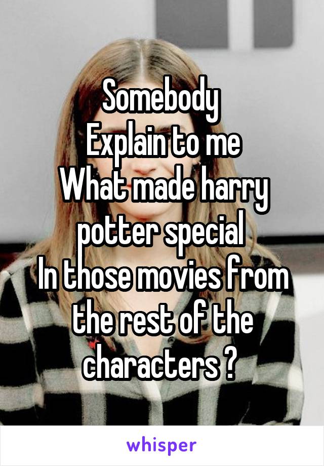 Somebody 
Explain to me
What made harry potter special 
In those movies from the rest of the characters ? 