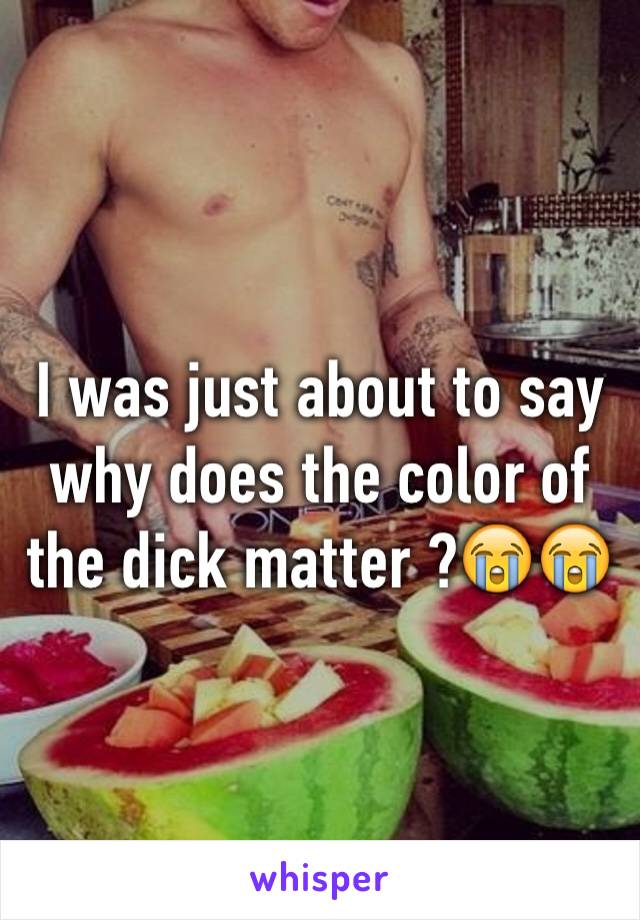 I was just about to say why does the color of the dick matter ?😭😭