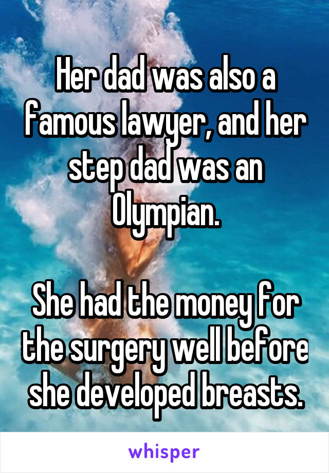 Her dad was also a famous lawyer, and her step dad was an Olympian.

She had the money for the surgery well before she developed breasts.