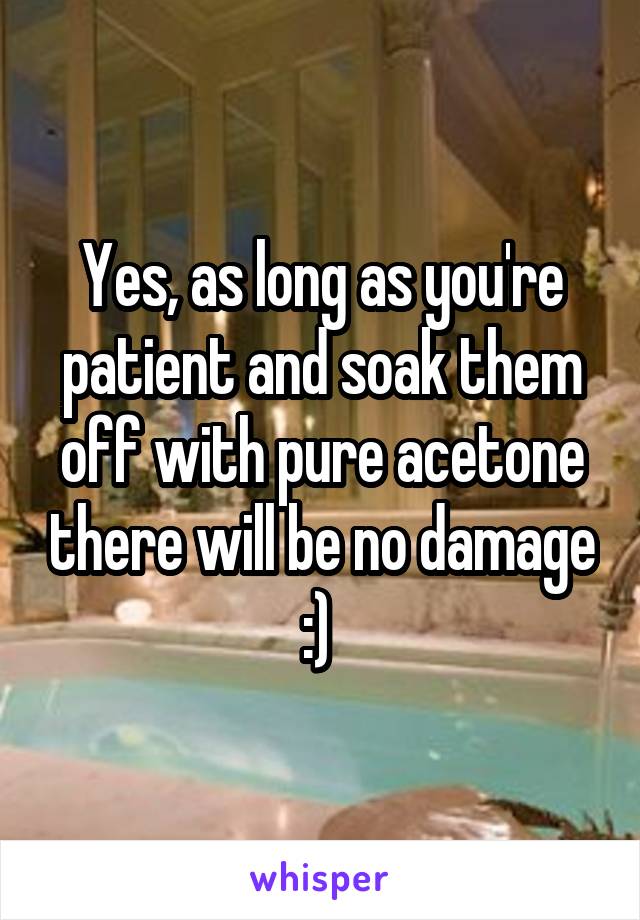 Yes, as long as you're patient and soak them off with pure acetone there will be no damage :) 
