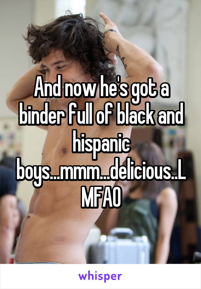 And now he's got a binder full of black and hispanic boys...mmm...delicious..LMFAO