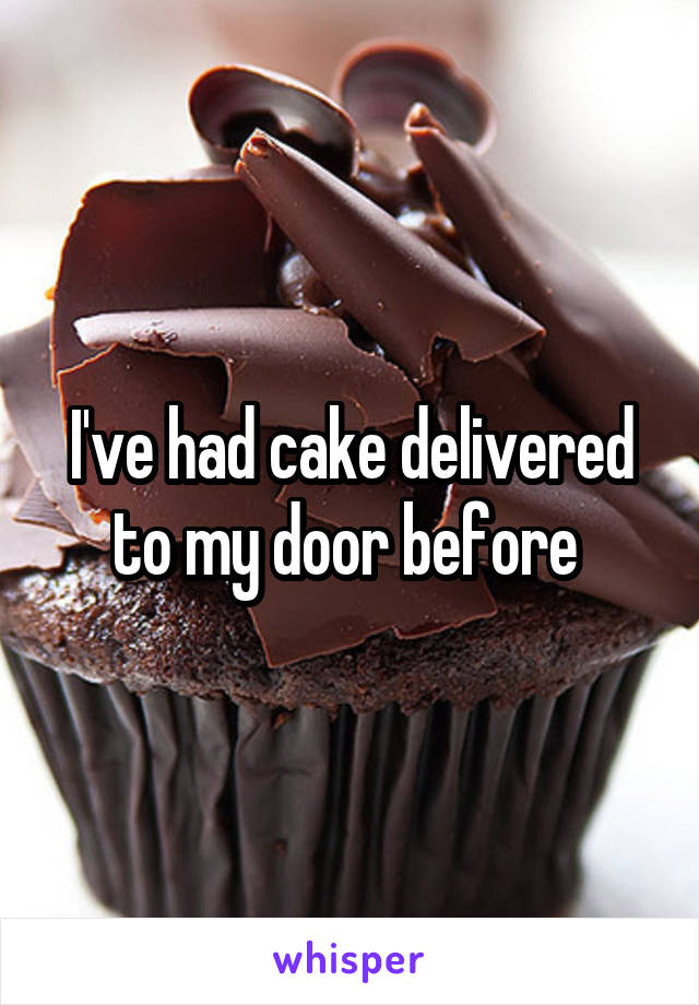 I've had cake delivered to my door before 