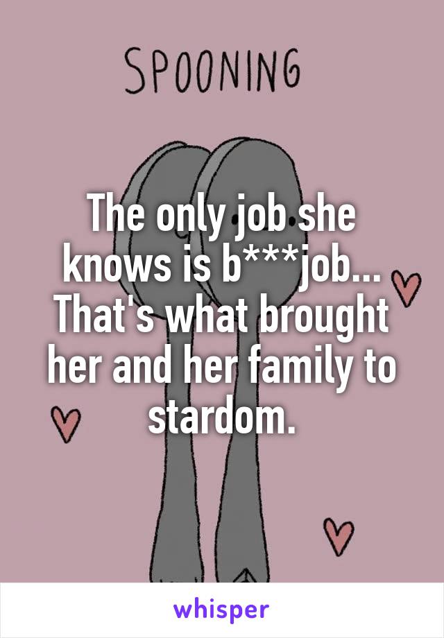 The only job she knows is b***job...
That's what brought her and her family to stardom.