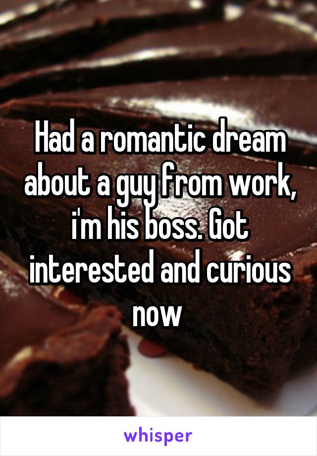 Had a romantic dream about a guy from work, i'm his boss. Got interested and curious now 