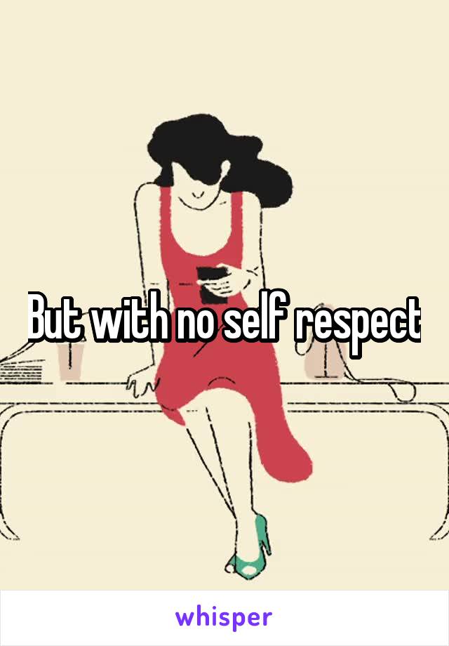 But with no self respect