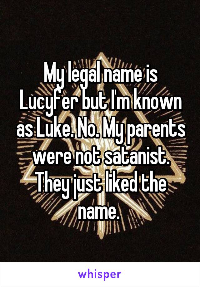 My legal name is Lucyfer but I'm known as Luke. No. My parents were not satanist. They just liked the name. 