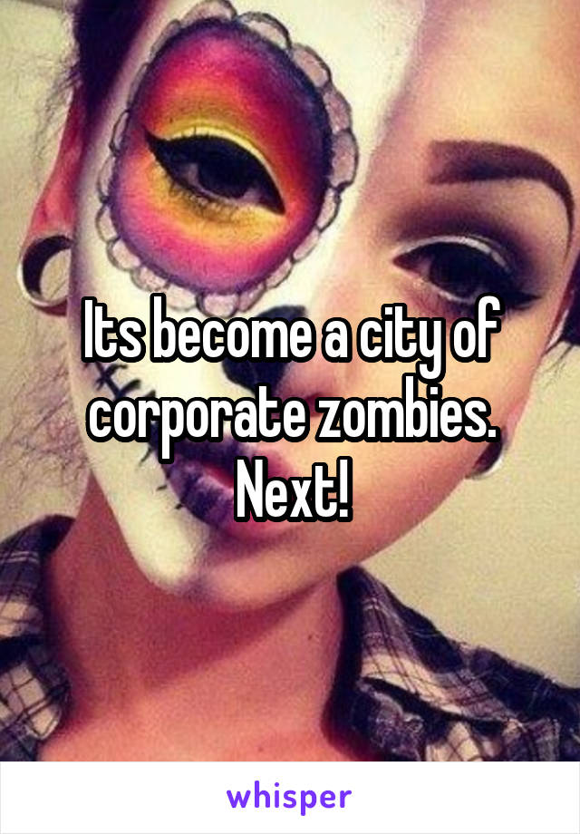 Its become a city of corporate zombies. Next!