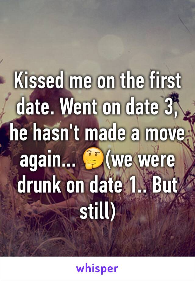 Kissed me on the first date. Went on date 3, he hasn't made a move again... 🤔(we were drunk on date 1.. But still)