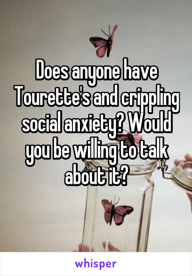 Does anyone have Tourette's and crippling social anxiety? Would you be willing to talk about it?
