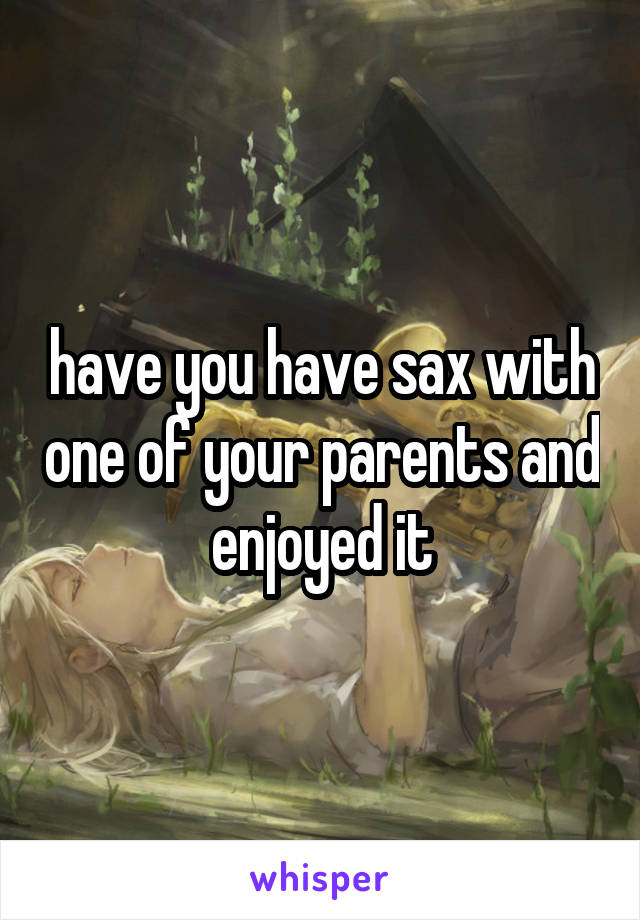 have you have sax with one of your parents and enjoyed it