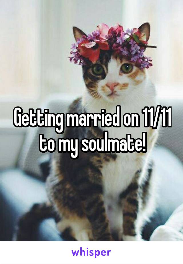 Getting married on 11/11 to my soulmate!