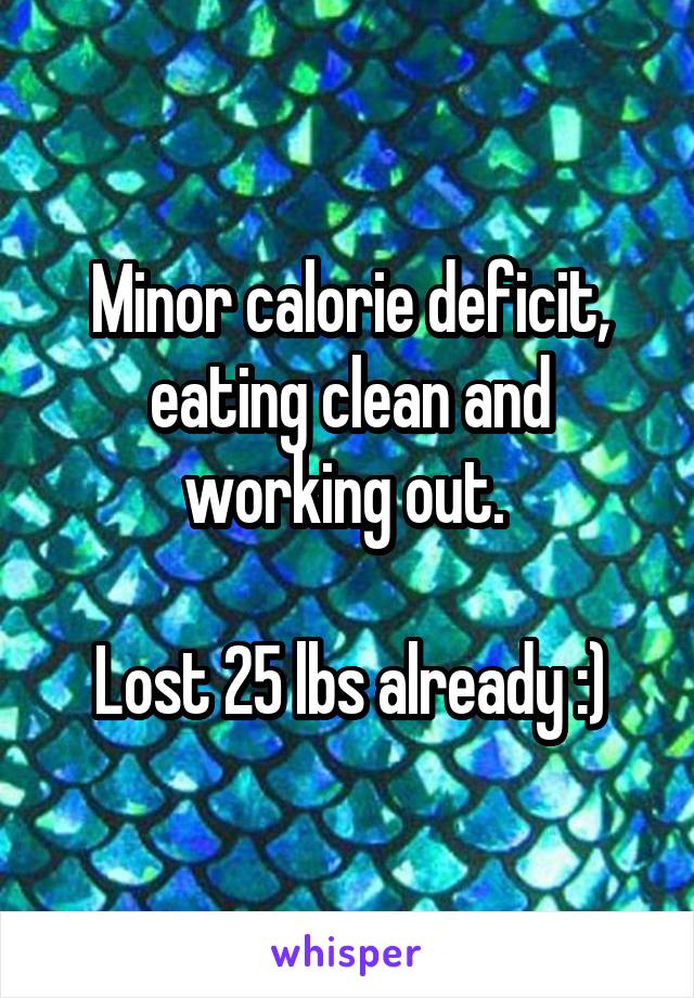 Minor calorie deficit, eating clean and working out. 

Lost 25 lbs already :)