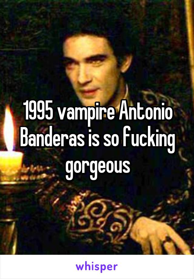 1995 vampire Antonio Banderas is so fucking gorgeous