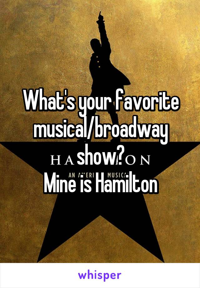 What's your favorite musical/broadway show?
Mine is Hamilton