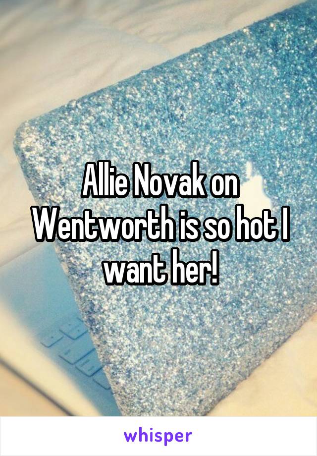 Allie Novak on Wentworth is so hot I want her!